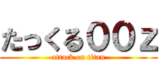 たっくる００ｚ (attack on titan)