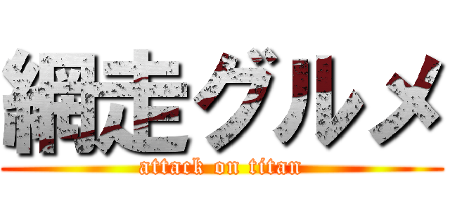 網走グルメ (attack on titan)