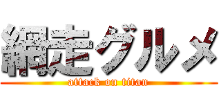 網走グルメ (attack on titan)