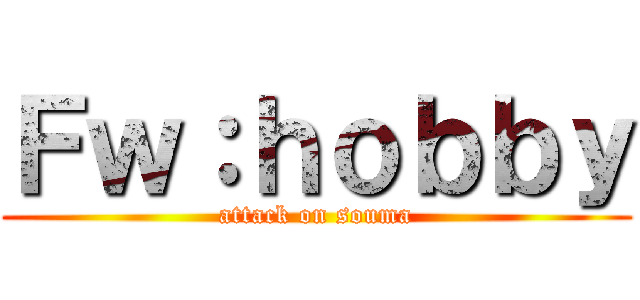 Ｆｗ：ｈｏｂｂｙ (attack on souma)