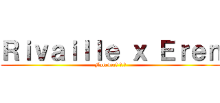 Ｒｉｖａｉｌｌｅ ｘ Ｅｒｅｎ (Forever! ♥.♥)