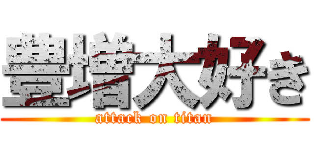 豊増大好き (attack on titan)