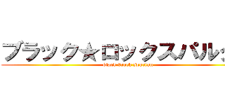 ブラック★ロックスパルタン (black ★rock spartan)
