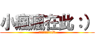 小瘋瘋在此：） (盡量找我聊天唷xD)