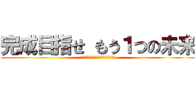 完成目指せ もう１つの未来 (能力開発センター姫路本校プレゼンツ)