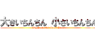 大きいちんちん 小さいちんちん (Big Penis And Small Penis)