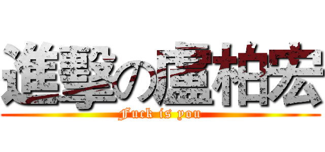 進擊の盧柏宏 (Fuck is you)