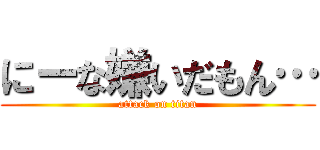 にーな嫌いだもん… (attack on titan)