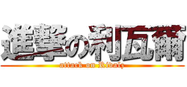 進撃の利瓦爾 (attack on Rivalz)