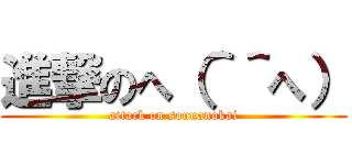 進撃のへ（＾＾へ） (attack on sounanokai)