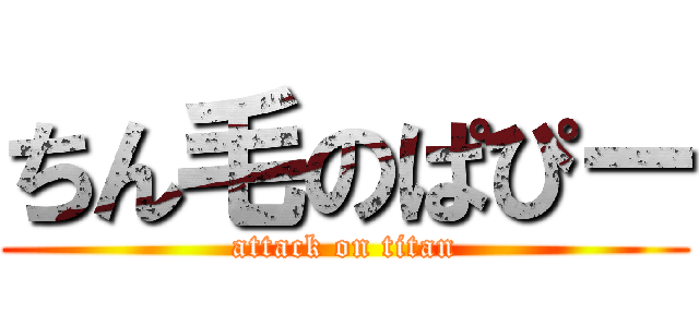 ちん毛のぱぴー (attack on titan)