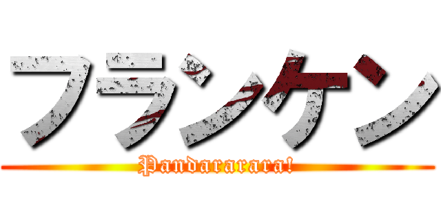 フランケン (Pandararara!)