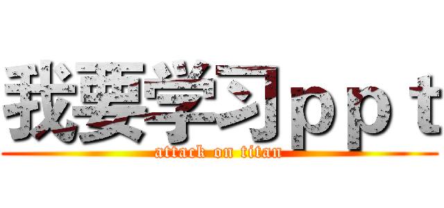 我要学习ｐｐｔ (attack on titan)