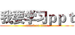 我要学习ｐｐｔ (attack on titan)