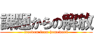 課題からの解放 (freedom from homework)
