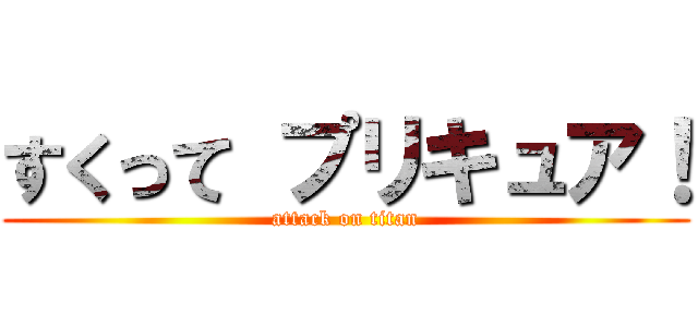 すくって プリキュア！ (attack on titan)