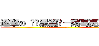 進撃の 	╬黑龍╬－諸葛亮（武鄉侯） (???)