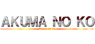 ＡＫＵＭＡ ＮＯ ＫＯ (Akuma no ko)