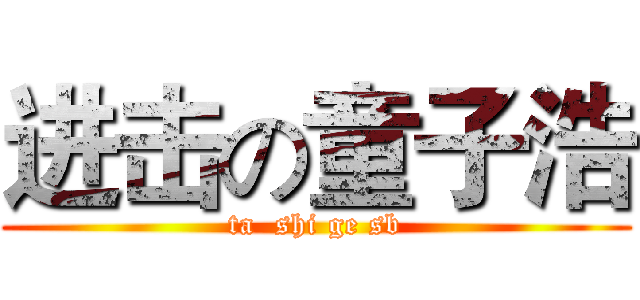 进击の童子浩 (ta  shi ge sb)