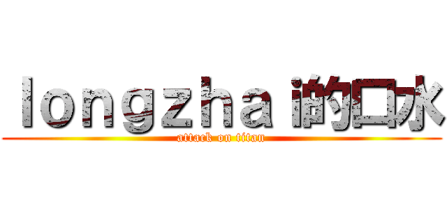 ｌｏｎｇｚｈａｉ的口水 (attack on titan)