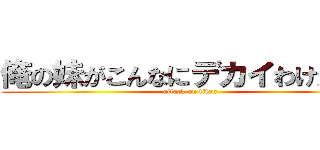 俺の妹がこんなにデカイわけがない (attack on titan)