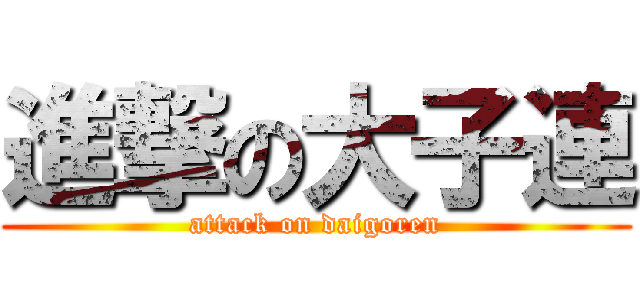 進撃の大子連 (attack on daigoren)