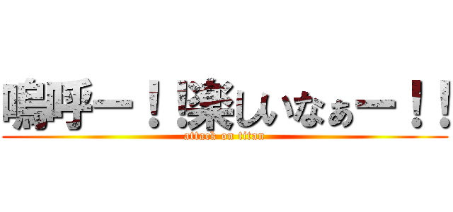 嗚呼ー！！楽しいなぁー！！ (attack on titan)