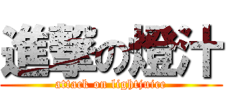 進撃の燈汁 (attack on lightjuice)