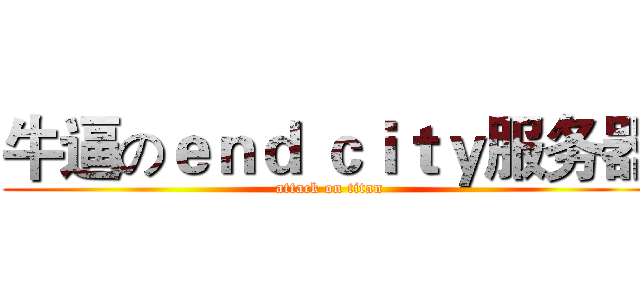 牛逼のｅｎｄ ｃｉｔｙ服务器 (attack on titan)