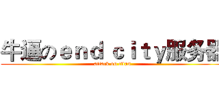 牛逼のｅｎｄ ｃｉｔｙ服务器 (attack on titan)