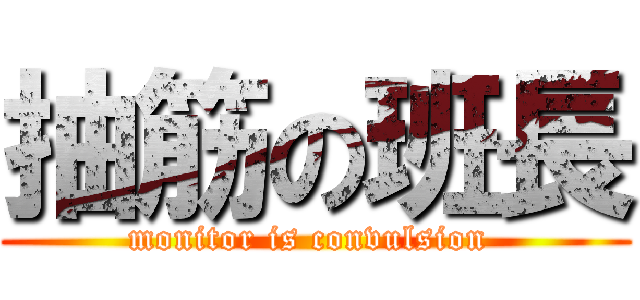 抽筋の班長 (monitor is convulsion )