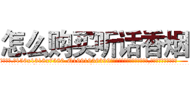 怎么购买听话香烟 (怎么购买听话香烟【电.话156x1318x7580-Q1991936399鑫宏药业】我们做的是长期生意,靠的是老客户长期支持
参考消息网2月20日报道 韩媒称，“剩女多、离婚率高的城市，房价一定会上涨。”这是中国经济学家金岩石2016年12月参加在上海举行的房地产相关论坛时说的话。
)
