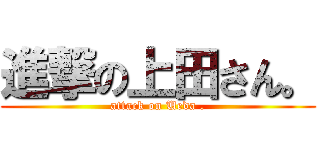 進撃の上田さん。 (attack on Ueda .)