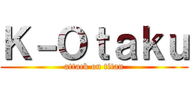 Ｋ－Ｏｔａｋｕ (attack on titan)