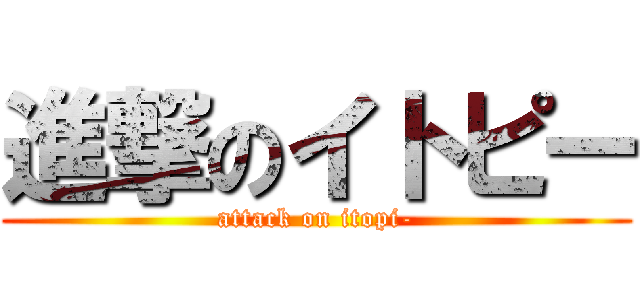 進撃のイトピー (attack on itopi-)