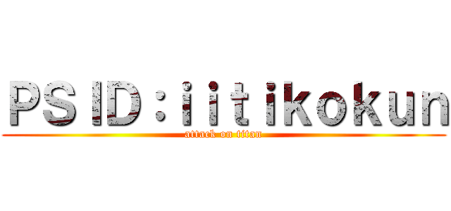 ＰＳＩＤ：ｉｉｔｉｋｏｋｕｎ (attack on titan)
