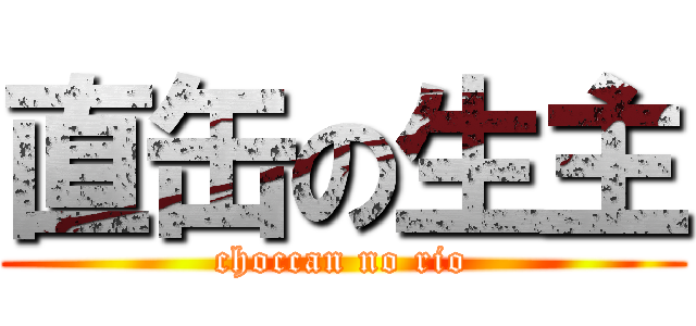 直缶の生主 (choccan no rio)