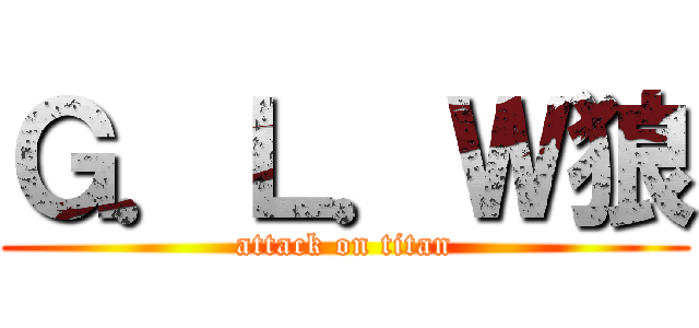 Ｇ．Ｌ．Ｗ狼 (attack on titan)