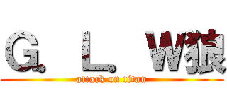 Ｇ．Ｌ．Ｗ狼 (attack on titan)