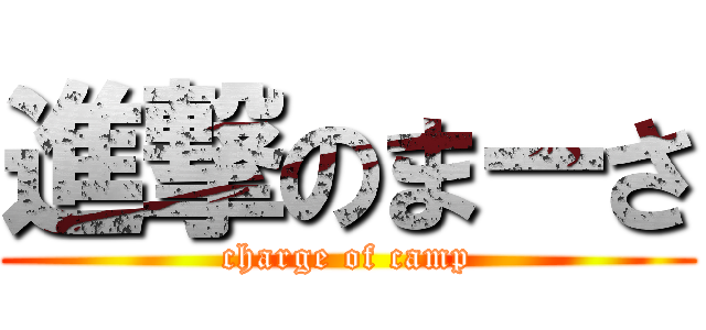 進撃のまーさ (charge of camp)