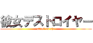 彼女デストロイヤー (attack on she)