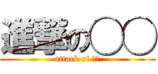 進撃の◯◯ (attack of ◯◯)