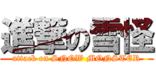 進撃の雪怪 (attack on SNOW MONSTER)