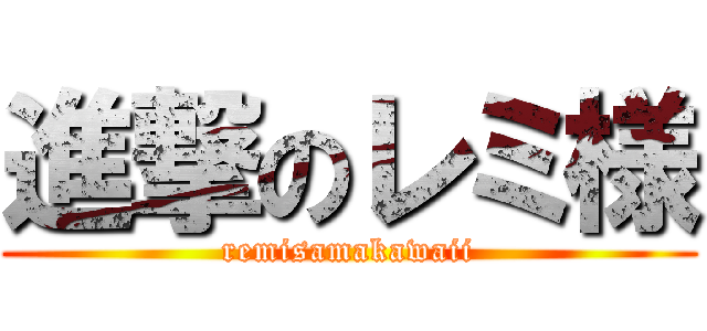 進撃のレミ様 (remisamakawaii)