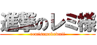 進撃のレミ様 (remisamakawaii)