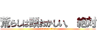 荒らしは頭おかしい。 絶対 (attack on titan)