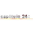 ｃａｐｉｔｕｌｏ ２４：   ( )