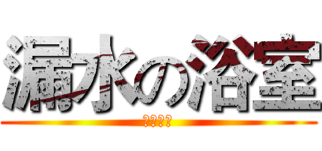 漏水の浴室 (請假回家)