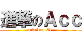 進撃のＡｃｃ (attack on Acc)