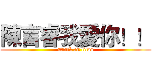 陳言睿我愛你！！ (attack on titan)